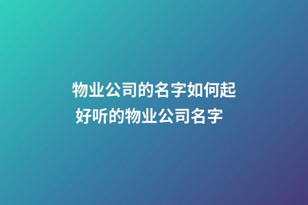 物业公司的名字如何起 好听的物业公司名字-第1张-公司起名-玄机派